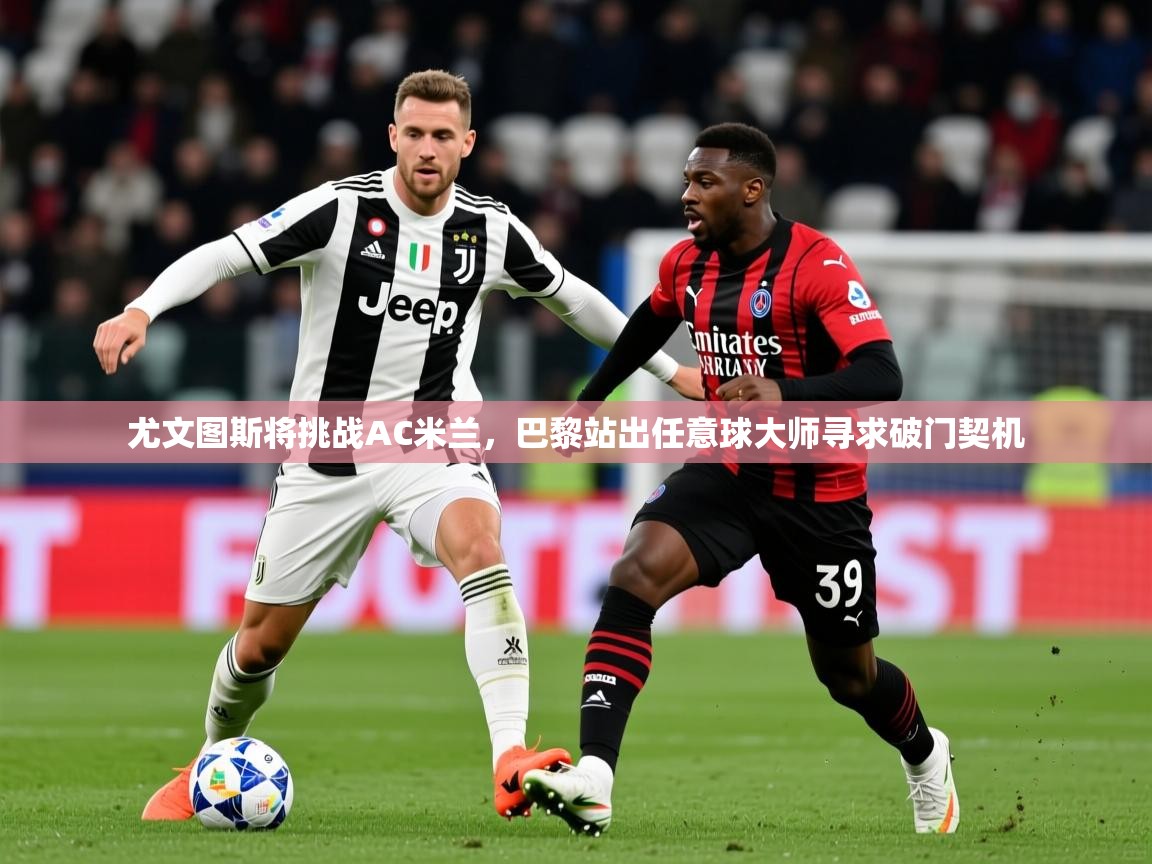 2025开云体育在线登录尤文图斯将挑战AC米兰,巴黎站出任意球大师寻求破门契机 第1张