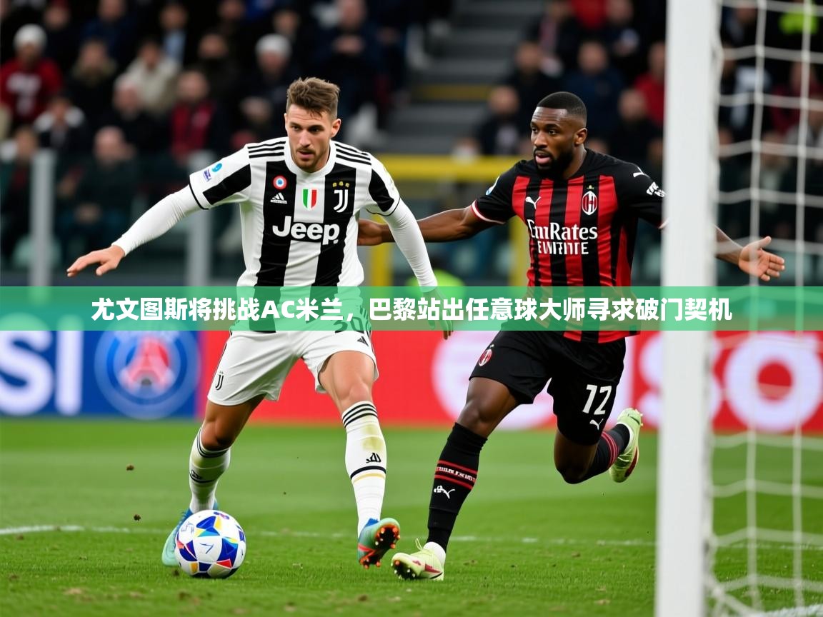 2025开云体育在线登录尤文图斯将挑战AC米兰,巴黎站出任意球大师寻求破门契机 第2张
