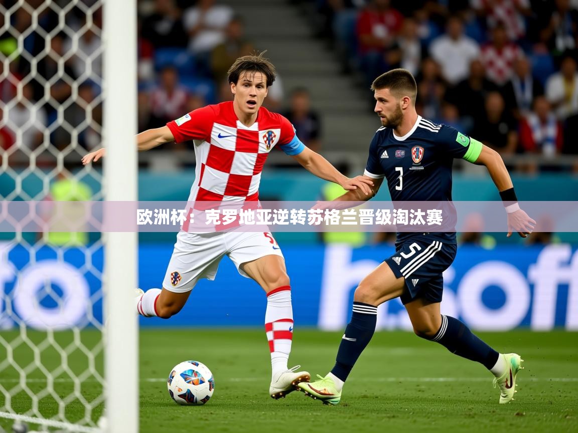 2025开云体育在线登入欧洲杯：克罗地亚逆转苏格兰晋级淘汰赛  第1张