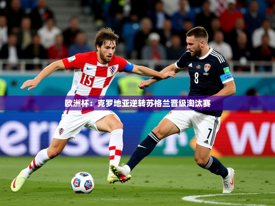 2025开云体育在线登入欧洲杯：克罗地亚逆转苏格兰晋级淘汰赛  第4张