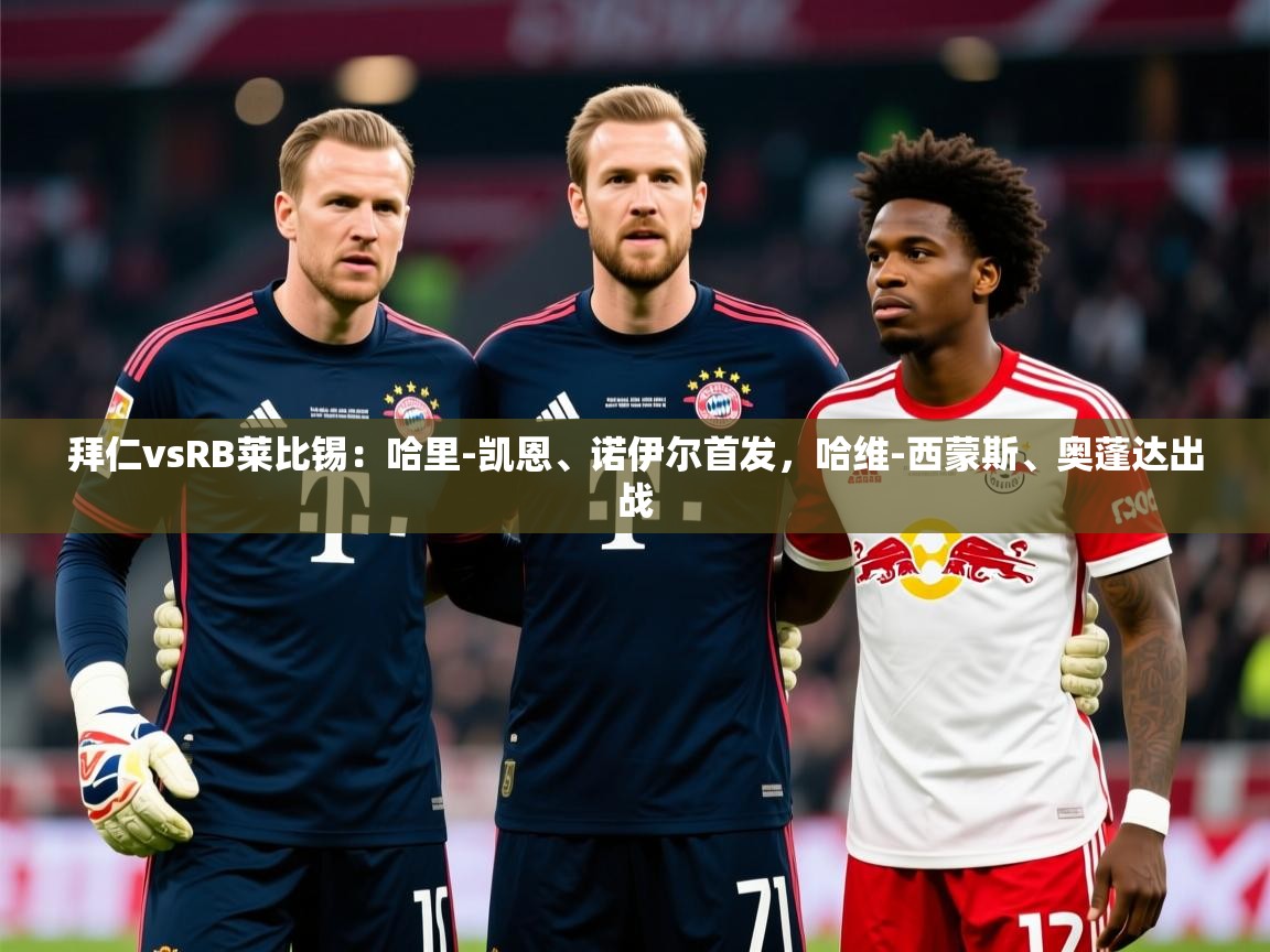 2025开云体育在线下载拜仁vsRB莱比锡:哈里-凯恩、诺伊尔首发,哈维-西蒙斯、奥蓬达出战 第1张