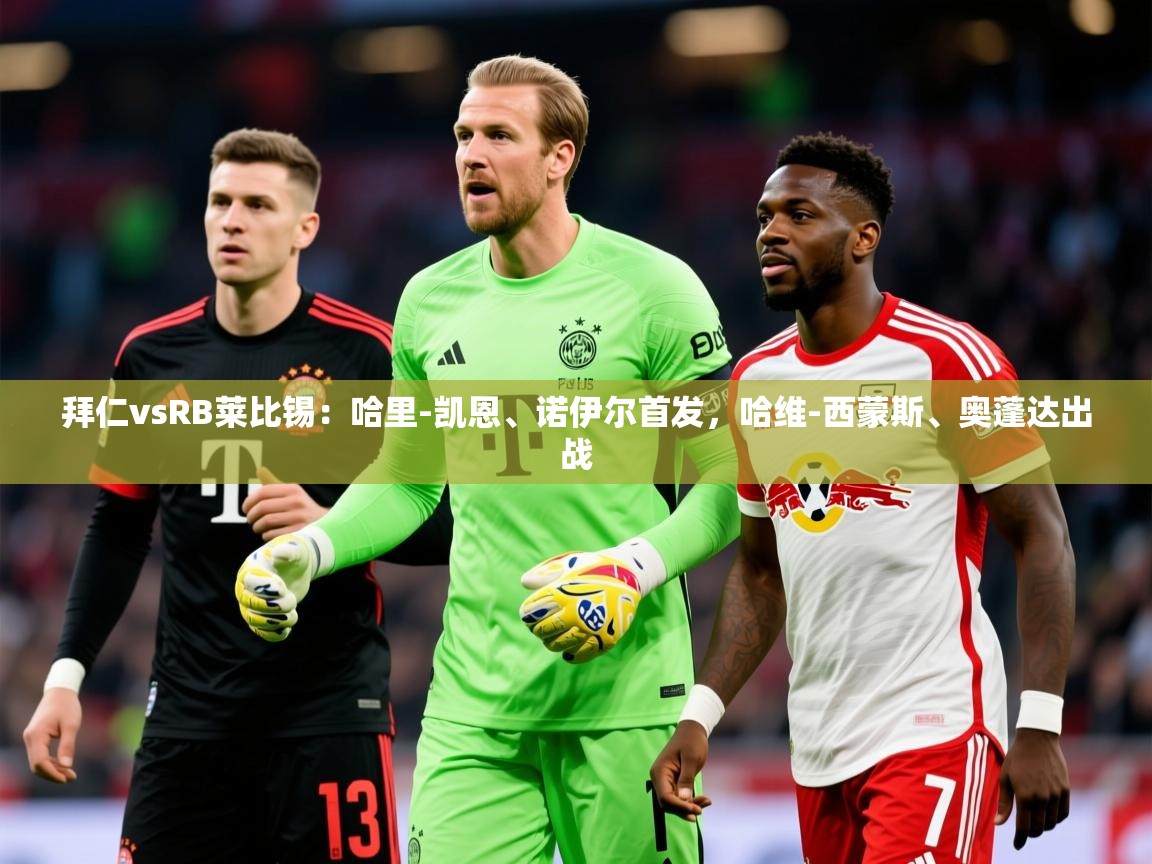 2025开云体育在线下载拜仁vsRB莱比锡:哈里-凯恩、诺伊尔首发,哈维-西蒙斯、奥蓬达出战 第2张