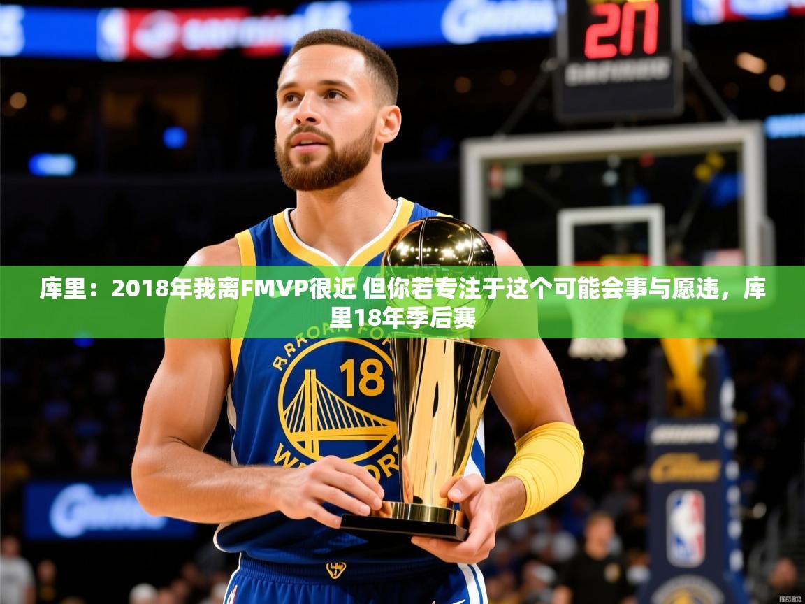 2025开云体育在线库里：2018年我离FMVP很近 但你若专注于这个可能会事与愿违，库里18年季后赛  第1张