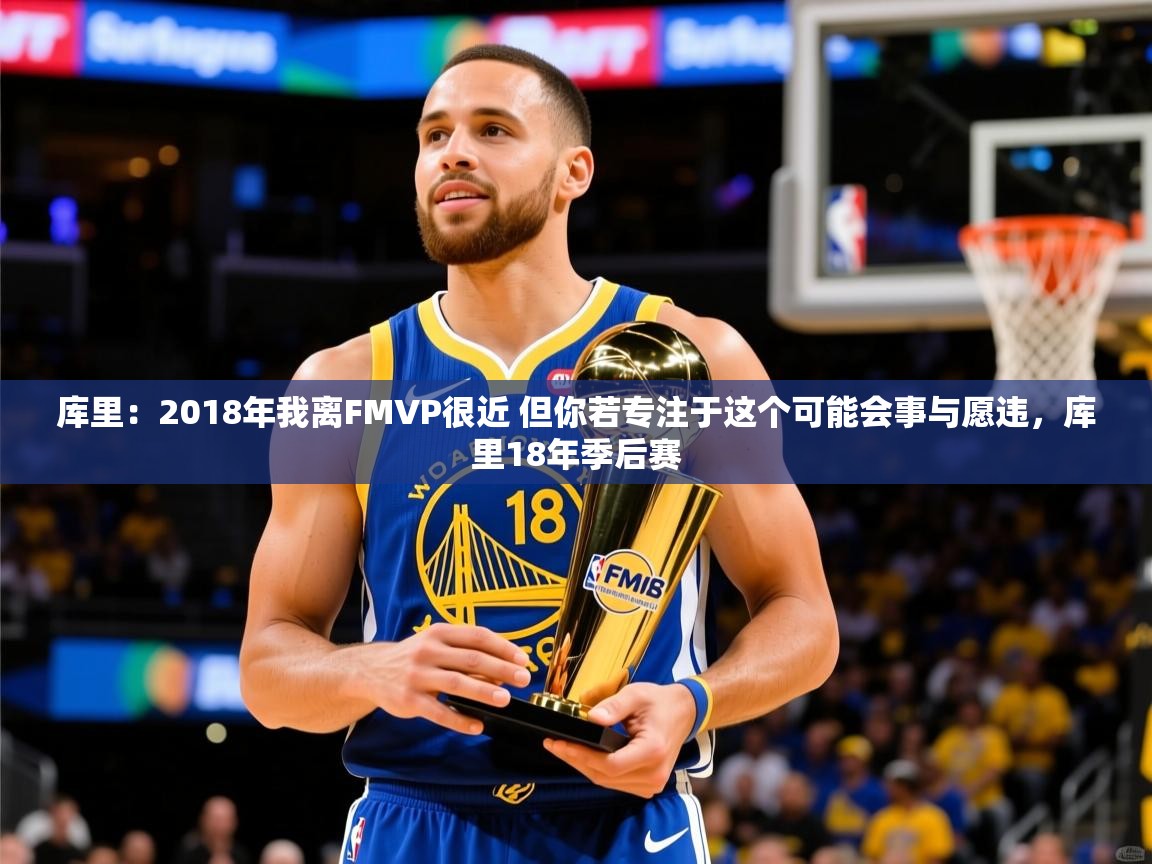 2025开云体育在线库里：2018年我离FMVP很近 但你若专注于这个可能会事与愿违，库里18年季后赛  第2张