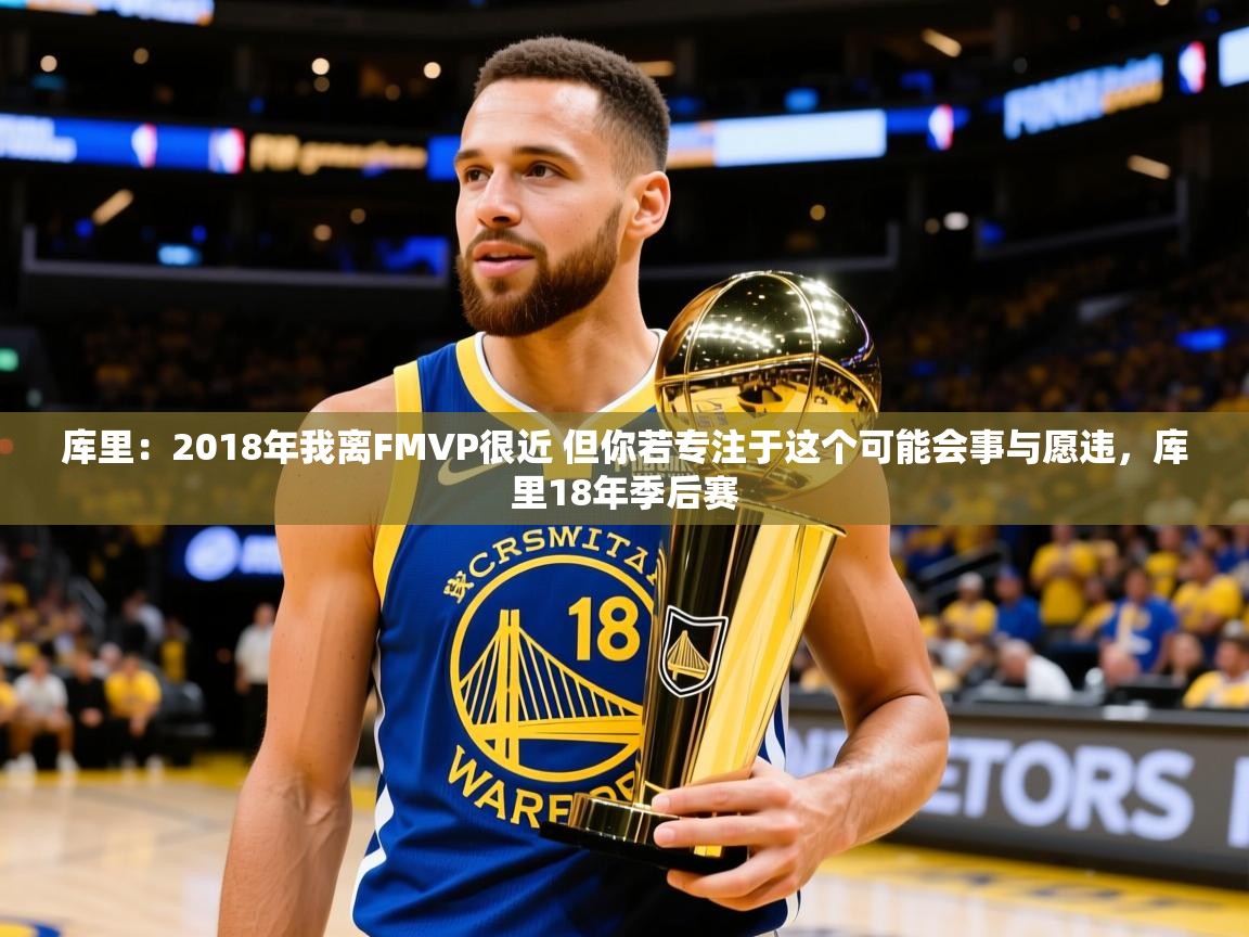 2025开云体育在线库里：2018年我离FMVP很近 但你若专注于这个可能会事与愿违，库里18年季后赛  第3张