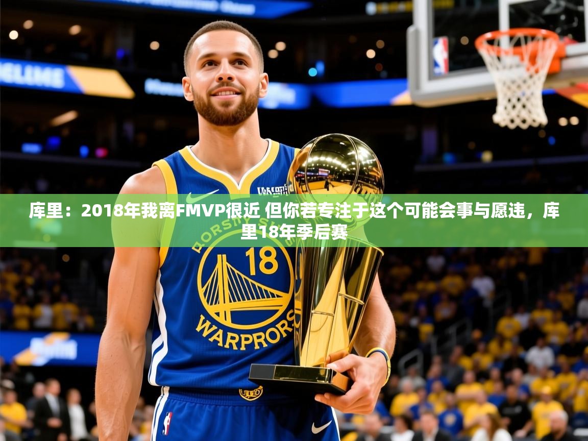 2025开云体育在线库里：2018年我离FMVP很近 但你若专注于这个可能会事与愿违，库里18年季后赛  第4张