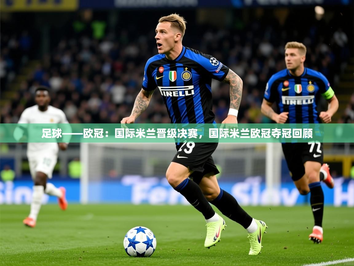 2025开云体育在线玩足球——欧冠:国际米兰晋级决赛,国际米兰欧冠夺冠回顾 第1张
