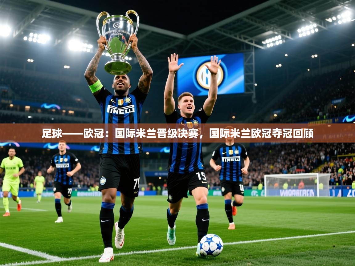 2025开云体育在线玩足球——欧冠:国际米兰晋级决赛,国际米兰欧冠夺冠回顾 第2张